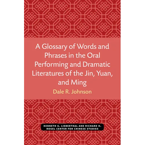 A Glossary of Words and Phrases in the Oral Performing and Dramatic Literatures of the Jin, Yuan, and Ming - Paperback
