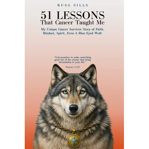 51 Lessons That Cancer Taught Me: My Unique Cancer Survivor Story of Faith, Mindset, Spirit Even A Blue-Eyed Wolf - Paperback