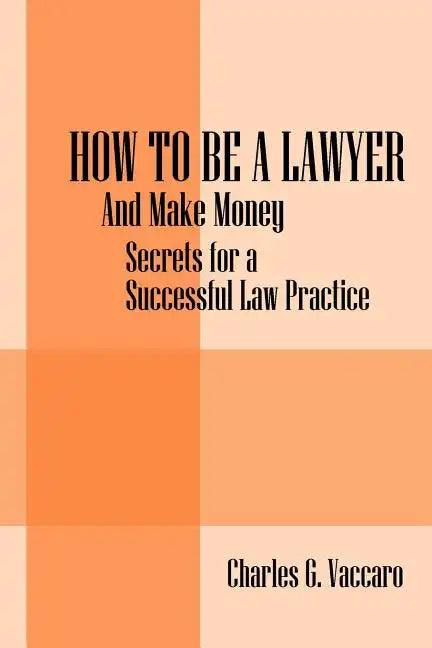 How to be a Lawyer: And make money: Secrets for a Successful Law Practice - Paperback