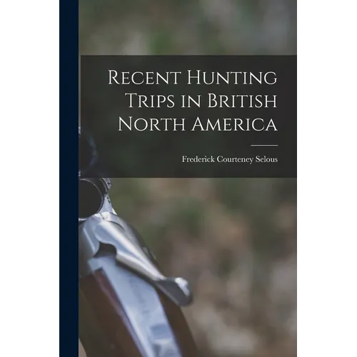 Recent Hunting Trips in British North America - Paperback