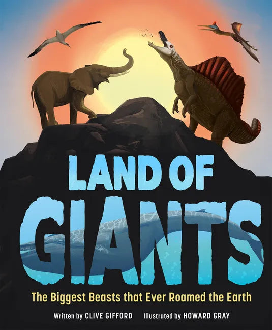 Land of Giants: The Biggest Beasts That Ever Roamed the Earth - Hardcover