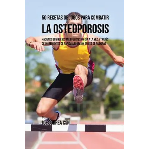 50 Recetas de Jugos Para Combatir la Osteoporosis: Haciendo los Huesos Más Fuertes Un Día a la Vez a Través de Ingredientes de Rápida Absorción En Vez - Paperback