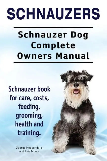 Schnauzers. Schnauzer Dog Complete Owners Manual. Schnauzer book for care, costs, feeding, grooming, health and training.. - Paperback