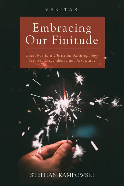 Embracing Our Finitude: Exercises in a Christian Anthropology Between Dependence and Gratitude - Hardcover