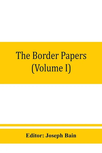 The border papers: Calendar of letters and papers relating to the affairs of the borders of England and Scotland, preserved in Her Majest - Paperback