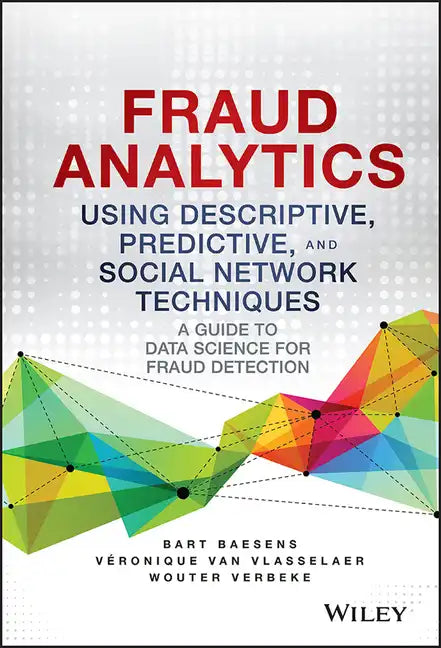 Fraud Analytics Using Descriptive, Predictive, and Social Network Techniques: A Guide to Data Science for Fraud Detection - Hardcover