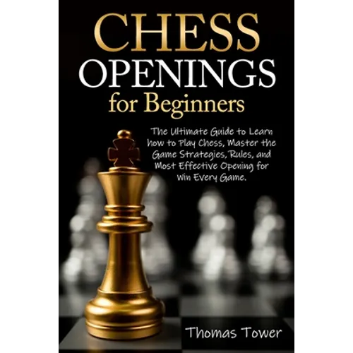 Chess Openings for Beginners: The Ultimate Guide to Learn to Learn How to Play Chess, Master the Game Strategies, Rules, and Most Effective Opening - Paperback