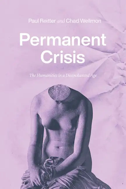 Permanent Crisis: The Humanities in a Disenchanted Age - Paperback