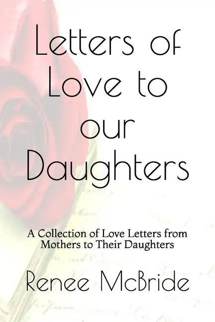 Love Letters to Our Daughters: A Collection of Love Letters from Mothers to Their Daughters - Paperback