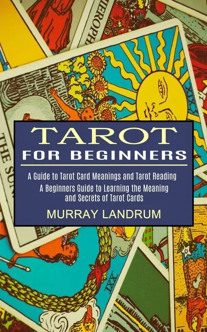 Tarot for Beginners: A Beginners Guide to Learning the Meaning and Secrets of Tarot Cards (A Guide to Tarot Card Meanings and Tarot Reading - Paperback