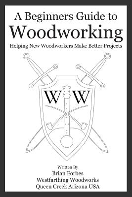 A Beginners Guide to Woodworking: Helping New Woodworkers Make Better Projects - Paperback