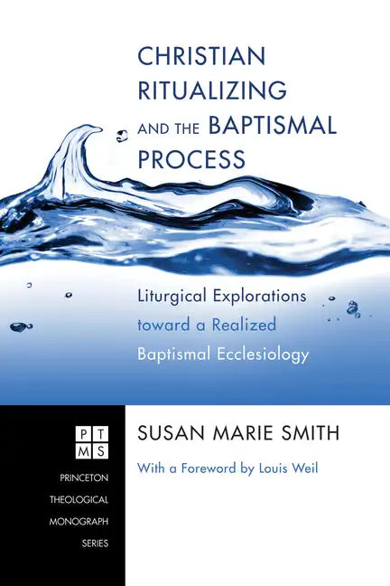 Christian Ritualizing and the Baptismal Process: Liturgical Explorations Toward a Realized Baptismal Ecclesiology - Hardcover