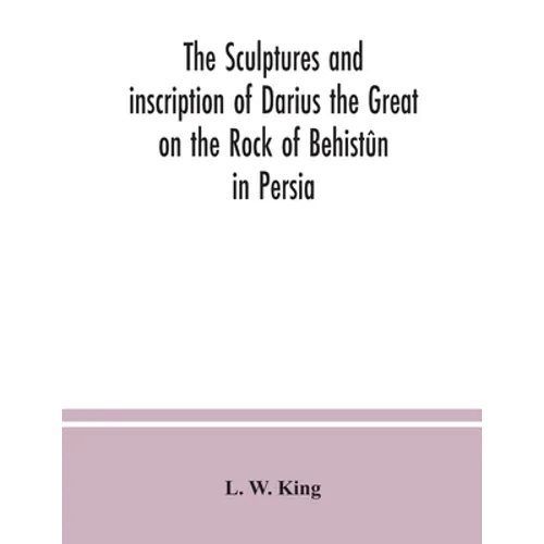 The sculptures and inscription of Darius the Great on the Rock of Behistûn in Persia: a new collation of the Persian, Susian and Babylonian texts - Paperback