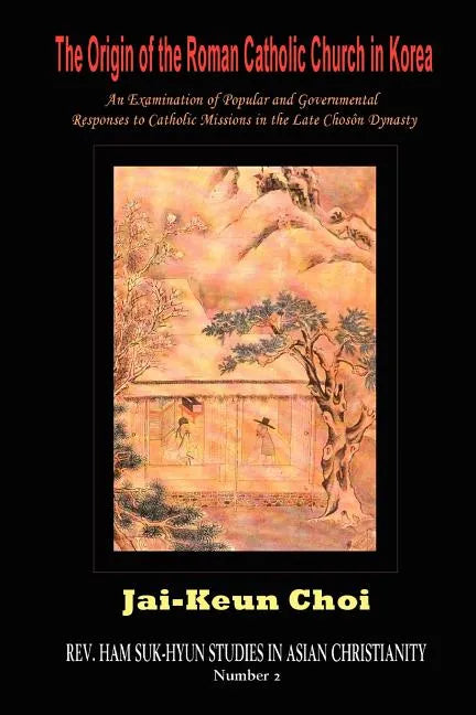 The Origin of the Roman Catholic Church in Korea: An Examination of Popular and Governmental Responses Catholic Missions in the Late Chosn Dynasty - Paperback
