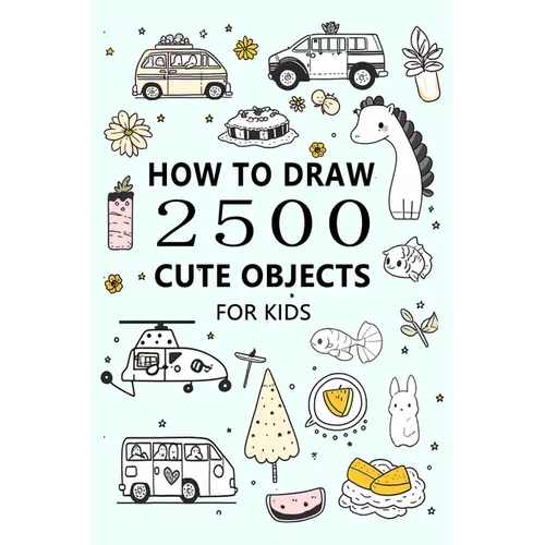How to Draw 2500 Cute Objects(for Kid): Little Painter - Paperback