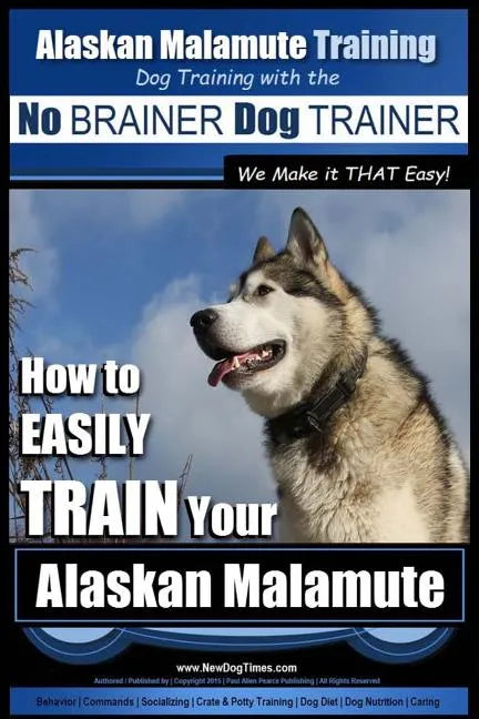 Alaskan Malamute Training Dog Training with the No BRAINER Dog TRAINER We make it THAT easy!: How to EASILY TRAIN Your Alaskan Malamute - Paperback