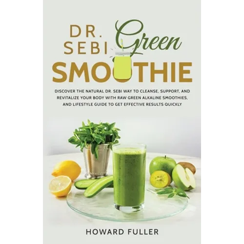 Dr. Sebi Green Smoothie: Discover the Natural Dr. Sebi Way to Cleanse, Support, and Revitalize Your Body with Raw Green Alkaline Smoothies, and - Paperback