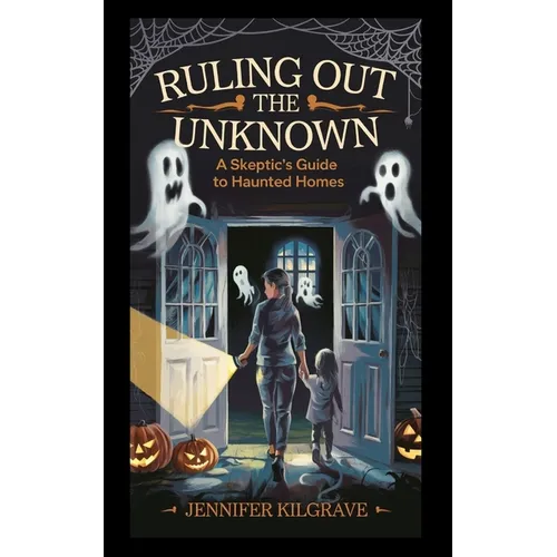 Ruling Out the Unknown: A Skeptic's Guide to Haunted Homes - Paperback