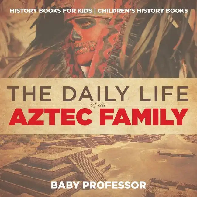 The Daily Life of an Aztec Family - History Books for Kids Children's History Books - Paperback