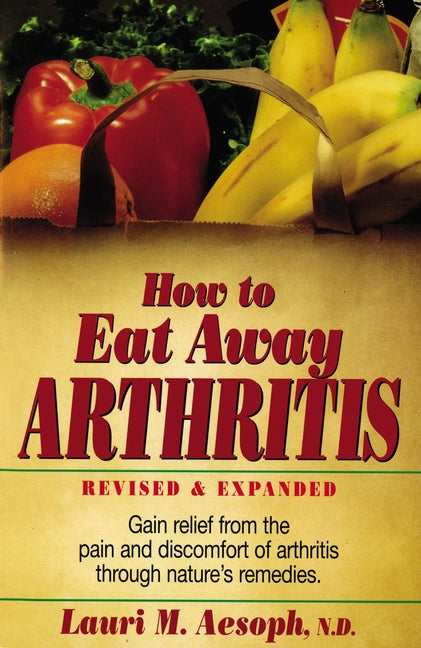 How to Eat Away Arthritis: Gain Relief from the Pain and Discomfort of Arthritis Through Nature's Remedies - Paperback