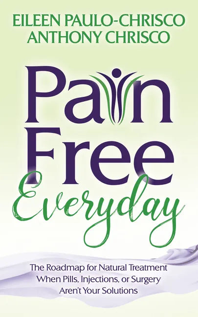 Pain Free Everyday: The Roadmap for Natural Treatment When Pills, Injections, or Surgery Aren't Your Solutions - Paperback