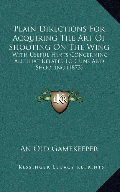 Plain Directions for Acquiring the Art of Shooting on the Wing: With Useful Hints Concerning All That Relates to Guns and Shooting (1873) - Hardcover