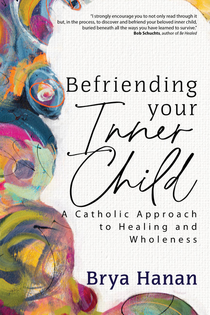 Befriending Your Inner Child: A Catholic Approach to Healing and Wholeness - Paperback