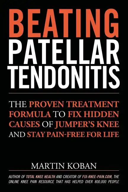 Beating Patellar Tendonitis: The Proven Treatment Formula to Fix Hidden Causes of Jumper's Knee and Stay Pain-free for Life - Paperback