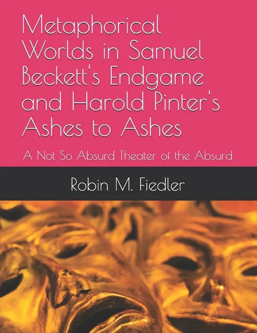 Metaphorical Worlds in Samuel Beckett's Endgame and Harold Pinter's Ashes to Ashes: A Not So Absurd Theater of the Absurd - Paperback