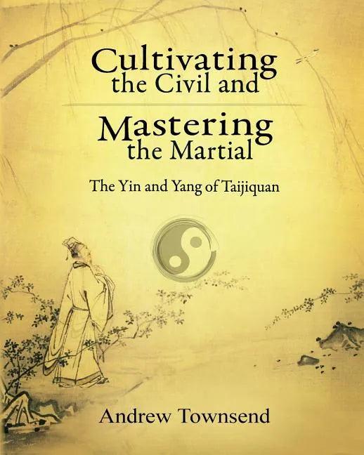 Cultivating the Civil and Mastering the Martial: The Yin and Yang of Taijiquan - Paperback