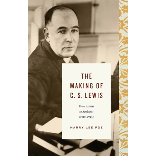 The Making of C. S. Lewis: From Atheist to Apologist (1918-1945) - Hardcover
