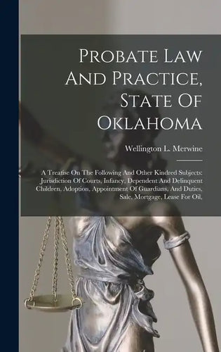 Probate Law And Practice, State Of Oklahoma: A Treatise On The Following And Other Kindred Subjects: Jurisdiction Of Courts, Infancy, Dependent And De - Hardcover