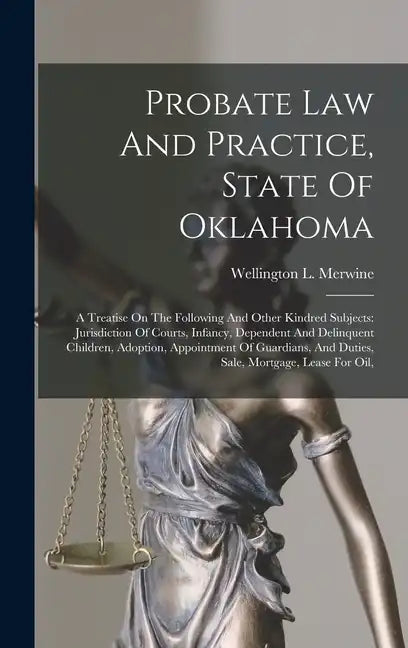 Probate Law And Practice, State Of Oklahoma: A Treatise On The Following And Other Kindred Subjects: Jurisdiction Of Courts, Infancy, Dependent And De - Hardcover