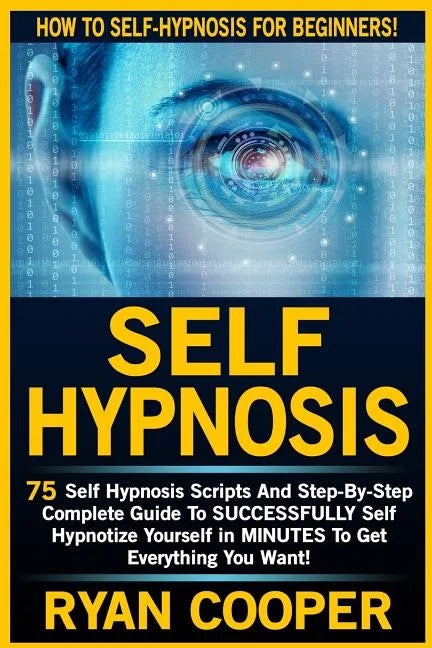 Self Hypnosis: 75 Self Hypnosis Scripts And Step-By-Step Complete Guide To SUCCESSFULY Self Hypnotize Yourself In MINUTES To Get Everything You Want! - Paperback