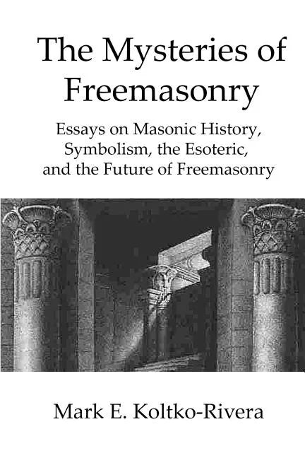 The Mysteries of Freemasonry: Essays on Masonic History, Symbolism, the Esoteric, and the Future of Freemasonry - Paperback