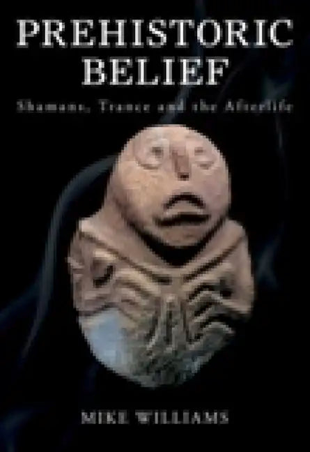 Prehistoric Belief: Shamans, Trance and the Afterllife - Paperback