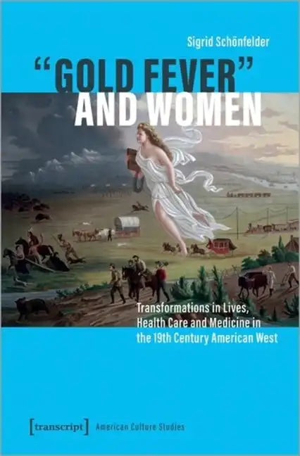 »Gold Fever« and Women: Transformations in Lives, Health Care and Medicine in the 19th Century American West - Paperback