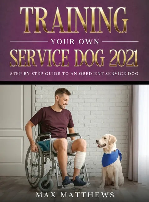 Training Your Own Service Dog 2021: Step by Step Guide to an Obedient Service Dog - Hardcover