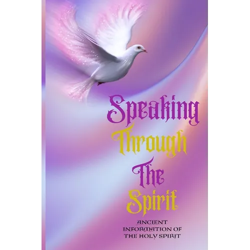 Speaking Through The Spirit - Ancient Information Of The Holy Spirit: Ancient Information Of The Holy Spirit - Paperback