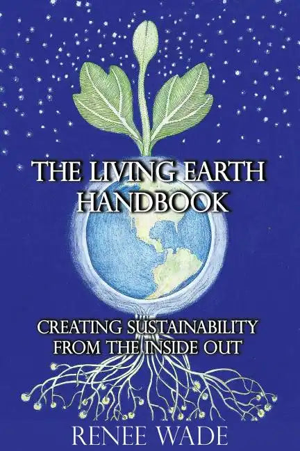 The Living Earth Handbook: Creating Sustainability from the Inside Out - Paperback