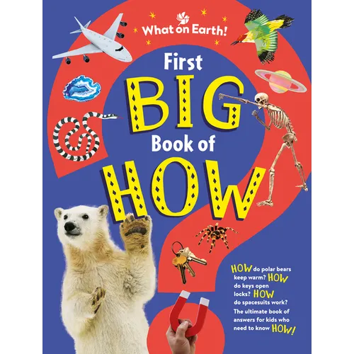 First Big Book of How: How Do Polar Bears Keep Warm? How Do Keys Open Locks? How to Spacesuits Work? the Ultimate Book of Answers for Kids Who Need to - Hardcover