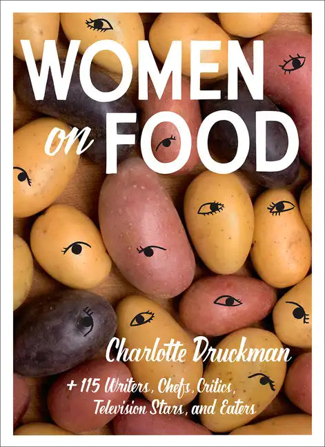 Women on Food: Charlotte Druckman and 115 Writers, Chefs, Critics, Television Stars, and Eaters - Paperback