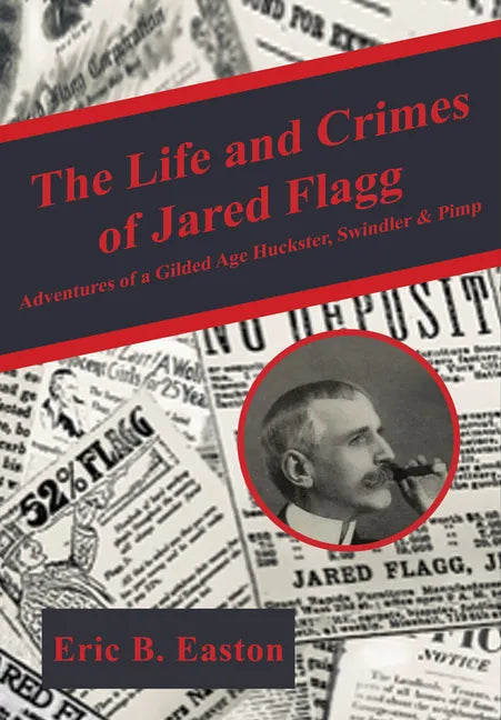 The Life and Crimes of Jared Flagg: Adventures of a Gilded Age Huckster, Swindler & Pimp - Paperback
