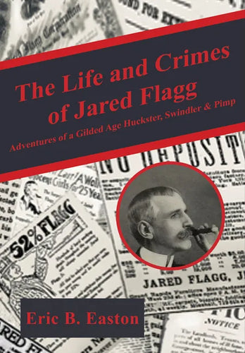 The Life and Crimes of Jared Flagg: Adventures of a Gilded Age Huckster, Swindler & Pimp - Paperback