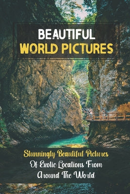 Beautiful World Pictures: Stunningly Beautiful Pictures Of Exotic Locations From Around The World: Beautiful World - Paperback