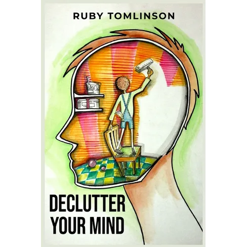 Declutter Your Mind: Achieve Mental Clarity and Inner Peace through Mindful Decluttering (2023 Guide for Beginners) - Paperback