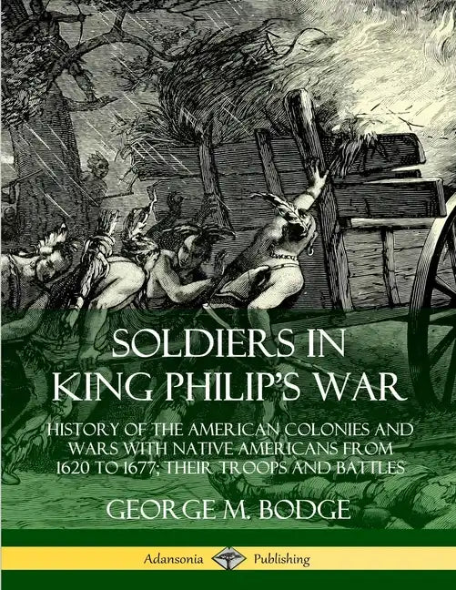 Soldiers in King Philip's War: History of the American Colonies and Wars with Native Americans from 1620 to 1677; Their Troops and Battles - Paperback