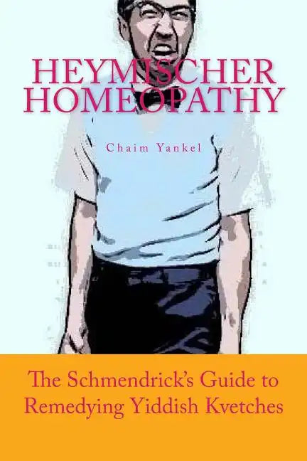Heymischer Homeopathy: The Schmendrick's Guide to Remedying Yiddish Kvetches - Paperback