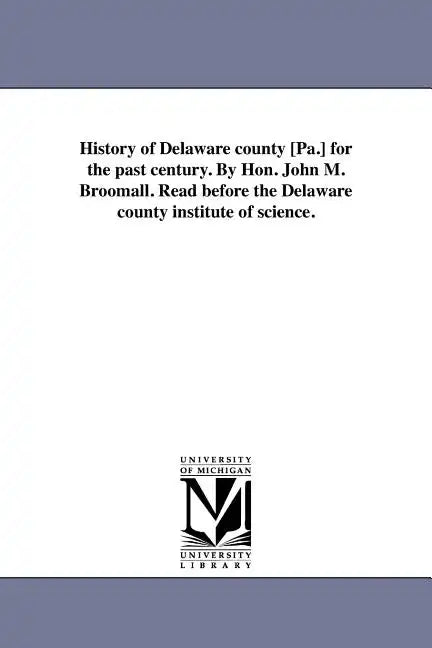History of Delaware county [Pa.] for the past century. By Hon. John M. Broomall. Read before the Delaware county institute of science. - Paperback