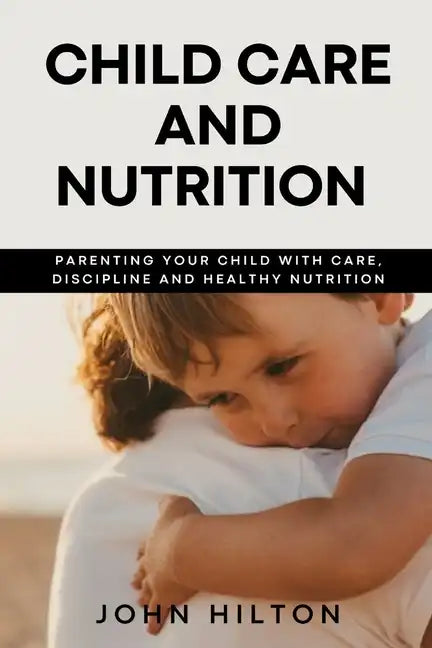 Child care and nutrition: Parenting your child with care, discipline and healthy nutrition - Paperback